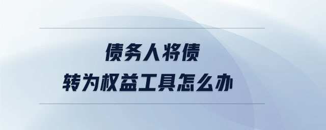 債務(wù)人將債轉(zhuǎn)為權(quán)益工具怎么辦