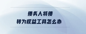 債務(wù)人將債轉(zhuǎn)為權(quán)益工具怎么辦