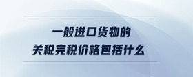 一般進口貨物的關稅完稅價格包括什么