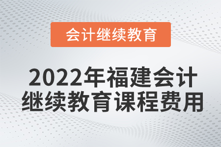 2022年福建會計繼續(xù)教育課程費用是多少？
