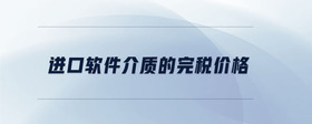 進口軟件介質的完稅價格