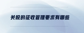 關稅的征收管理要求有哪些