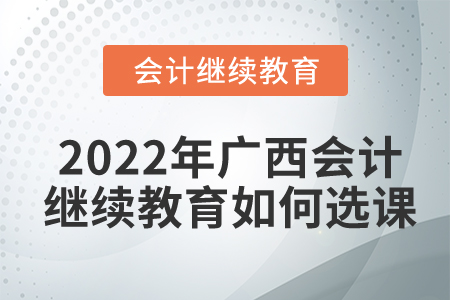 2022年廣西東奧會計繼續(xù)教育如何選課？