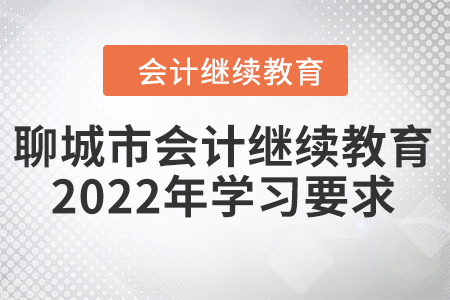 聊城市會(huì)計(jì)繼續(xù)教育2022年學(xué)習(xí)要求