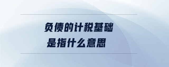 負(fù)債的計(jì)稅基礎(chǔ)是指什么意思
