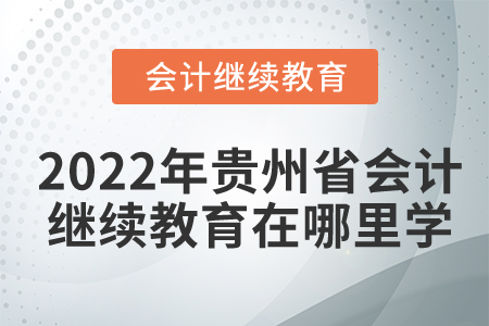 2022年貴州省會計(jì)繼續(xù)教育在哪里學(xué)？