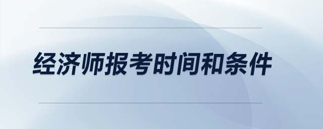 經(jīng)濟(jì)師報(bào)考時(shí)間和條件