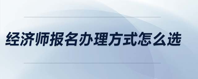 經(jīng)濟(jì)師報(bào)名辦理方式怎么選