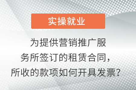 為提供營銷推廣服務(wù)所簽訂的租賃合同，所收的款項如何開具發(fā)票？