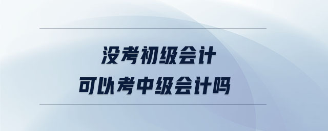 沒(méi)考初級(jí)會(huì)計(jì)可以考中級(jí)會(huì)計(jì)嗎