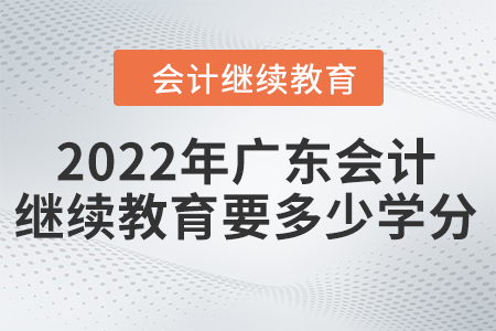 2022年廣東會計繼續(xù)教育要多少學分？