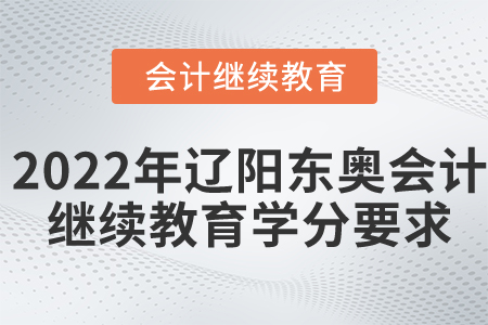 2022年遼陽東奧會(huì)計(jì)繼續(xù)教育學(xué)分要求 2022年遼陽東奧會(huì)計(jì)繼續(xù)教育學(xué)分要求