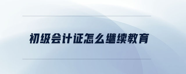 初級(jí)會(huì)計(jì)證怎么繼續(xù)教育
