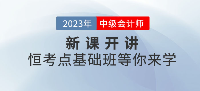 2023年中級會計新課開講！恒考點基礎(chǔ)班等你來學！