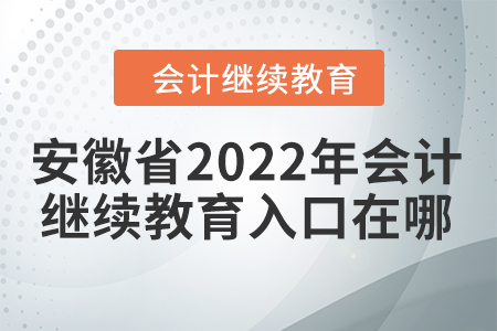 安徽省2022年會(huì)計(jì)繼續(xù)教育入口在哪？