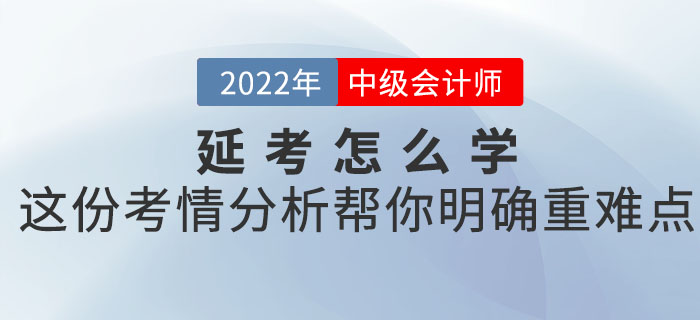 2022年中級會計考試延考怎么學(xué)？這份考情分析幫你明確重難點！