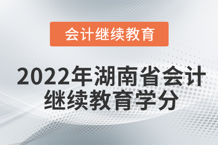 2022年湖南省會(huì)計(jì)繼續(xù)教育學(xué)分是多少？