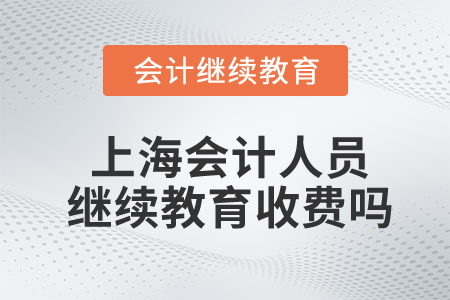 上海會(huì)計(jì)人員繼續(xù)教育收費(fèi)嗎？