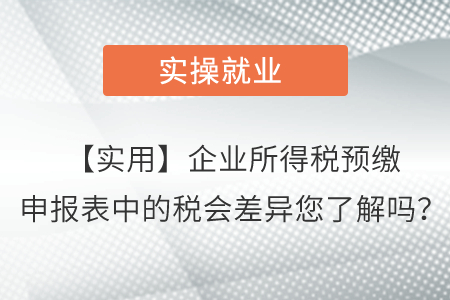【實(shí)用】企業(yè)所得稅預(yù)繳申報(bào)表中的稅會(huì)差異您了解嗎？