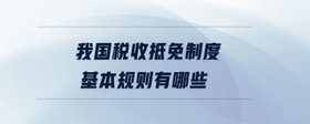 我國(guó)稅收抵免制度基本規(guī)則有哪些