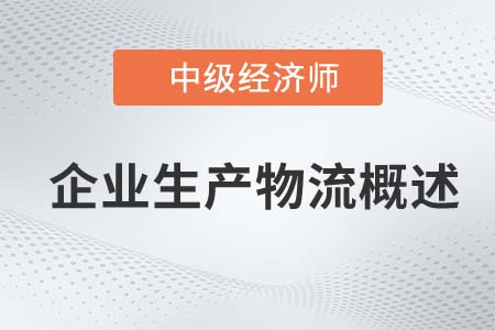 企業(yè)生產(chǎn)物流概述_2022中級經(jīng)濟師工商備考知識點