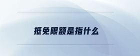抵免限額是指什么