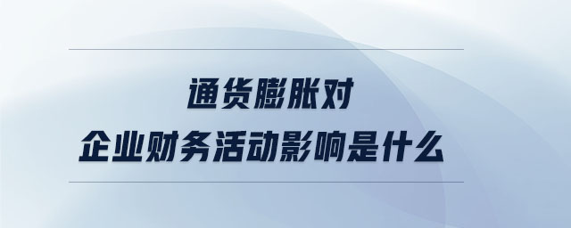 通貨膨脹對企業(yè)財(cái)務(wù)活動(dòng)影響是什么