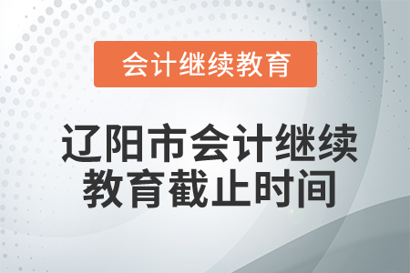 遼陽市會計(jì)繼續(xù)教育截止時(shí)間