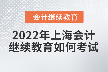 2022年上海會計繼續(xù)教育如何考試？