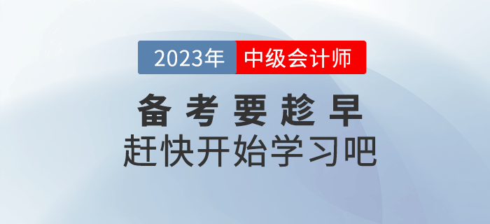 2023年中級會計備考要趁早，趕快開始學(xué)習(xí)吧！