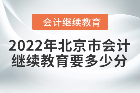 2022年北京市會計(jì)繼續(xù)教育要多少分？