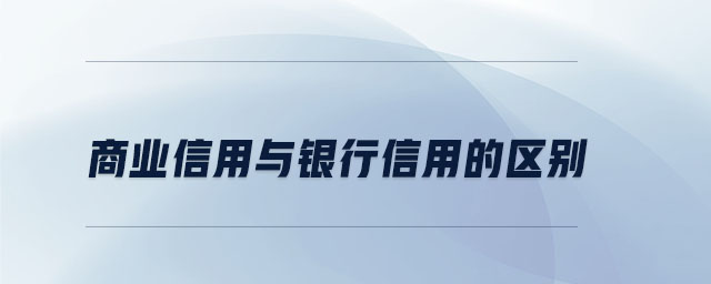 商業(yè)信用與銀行信用的區(qū)別