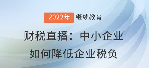 財(cái)稅直播：中小企業(yè)如何降低企業(yè)稅負(fù)