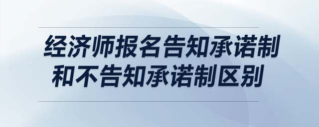 經(jīng)濟(jì)師報(bào)名告知承諾制和不告知承諾制區(qū)別