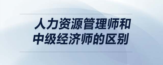 人力資源管理師和中級(jí)經(jīng)濟(jì)師的區(qū)別