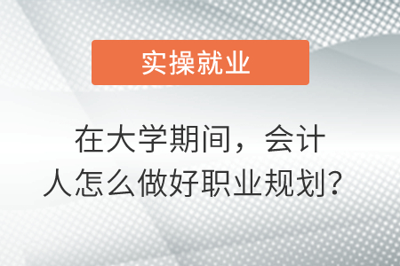在大學(xué)期間，會(huì)計(jì)人怎么做好職業(yè)規(guī)劃？