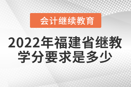 2022年福建省會(huì)計(jì)繼續(xù)教育學(xué)分要求是多少？