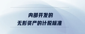 內(nèi)部開發(fā)的無形資產(chǎn)的計稅標準