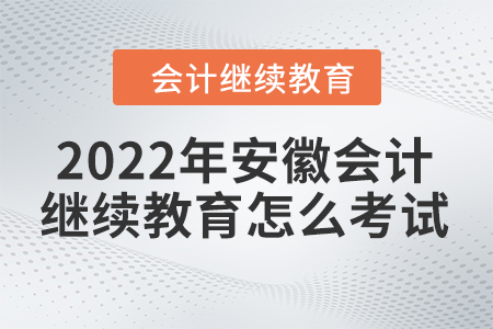 2022年安徽會計繼續(xù)教育怎么考試的？