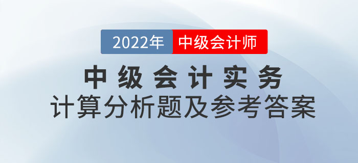 2022年中級(jí)會(huì)計(jì)實(shí)務(wù)計(jì)算分析題及參考答案第一批次_考生回憶版