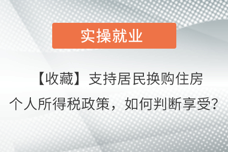 【收藏】支持居民換購住房個(gè)人所得稅政策，如何判斷享受？