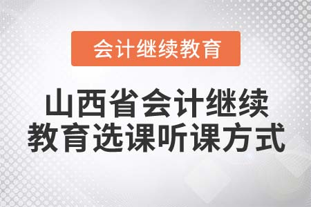 2022年山西省會計繼續(xù)教育選課聽課方式