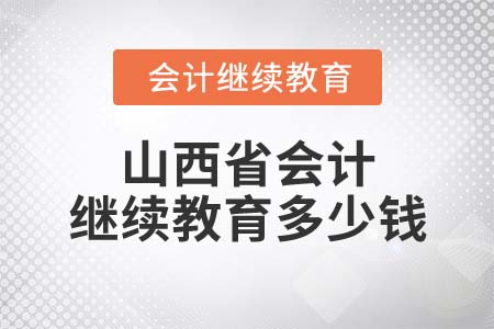 2022年山西省會計(jì)繼續(xù)教育多少錢？