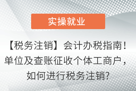 【稅務(wù)注銷】會計辦稅指南！單位及查賬征收個體工商戶，如何進行稅務(wù)注銷?