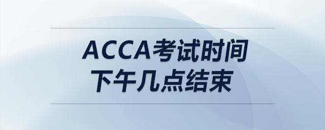 acca考試時間下午幾點(diǎn)結(jié)束