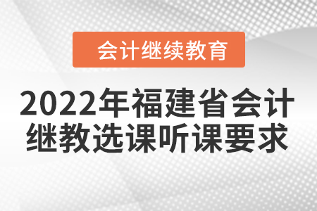 2022年福建省會(huì)計(jì)繼續(xù)教育選課聽課要求
