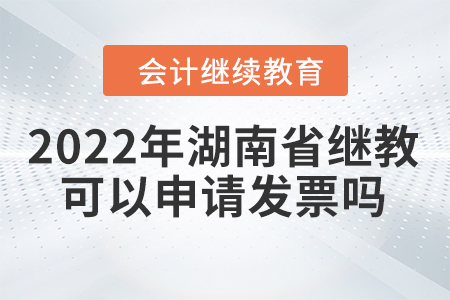 2022年湖南省會計繼續(xù)教育可以申請發(fā)票嗎？