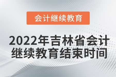 2022年吉林省會(huì)計(jì)繼續(xù)教育結(jié)束時(shí)間