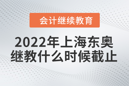 2022年上海東奧會計繼續(xù)教育什么時候截止？