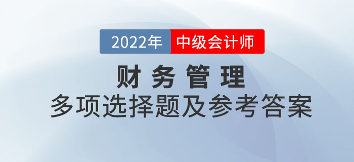2022年中級(jí)會(huì)計(jì)財(cái)務(wù)管理多項(xiàng)選擇題及參考答案第一批次_考生回憶版